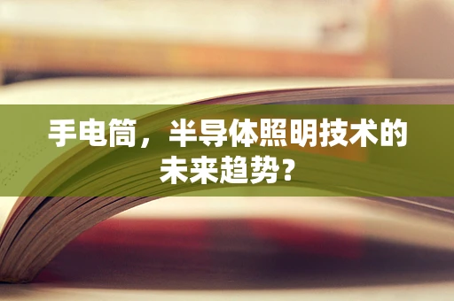 手电筒，半导体照明技术的未来趋势？
