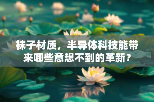 袜子材质，半导体科技能带来哪些意想不到的革新？
