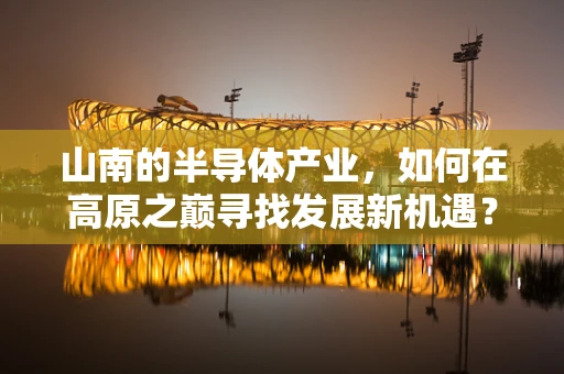 山南的半导体产业，如何在高原之巅寻找发展新机遇？