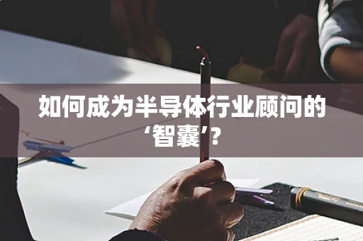如何成为半导体行业顾问的‘智囊’？