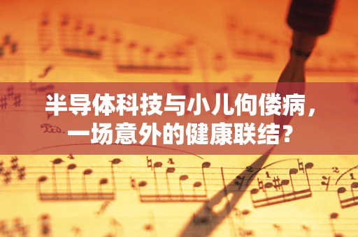 半导体科技与小儿佝偻病，一场意外的健康联结？