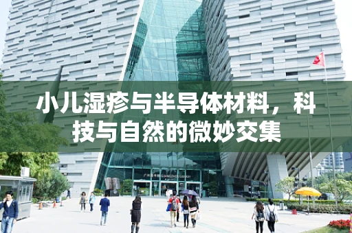 小儿湿疹与半导体材料，科技与自然的微妙交集