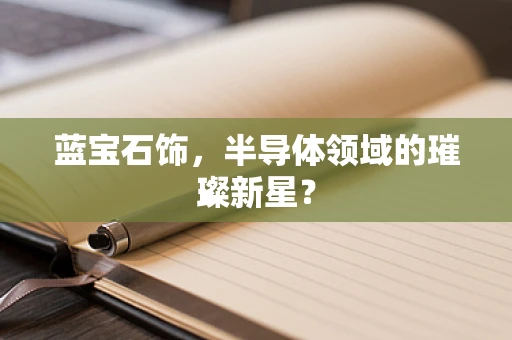 蓝宝石饰，半导体领域的璀璨新星？