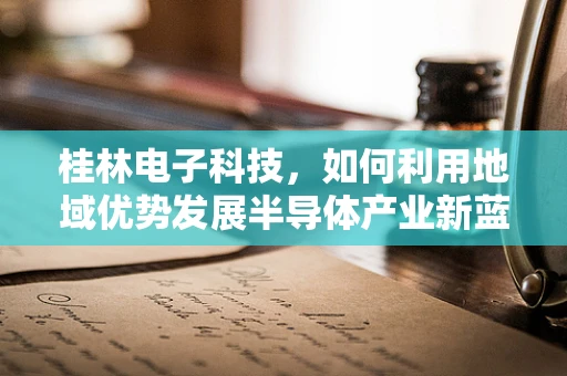 桂林电子科技，如何利用地域优势发展半导体产业新蓝海？