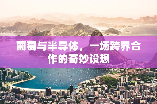 葡萄与半导体，一场跨界合作的奇妙设想
