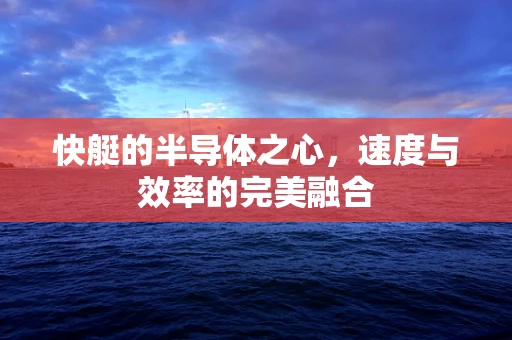 快艇的半导体之心，速度与效率的完美融合