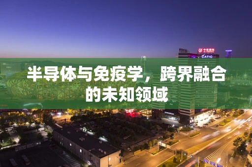 半导体与免疫学，跨界融合的未知领域