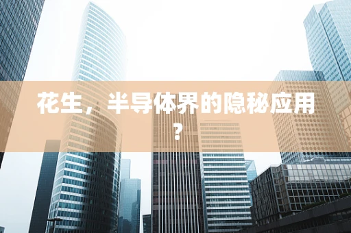 花生，半导体界的隐秘应用？