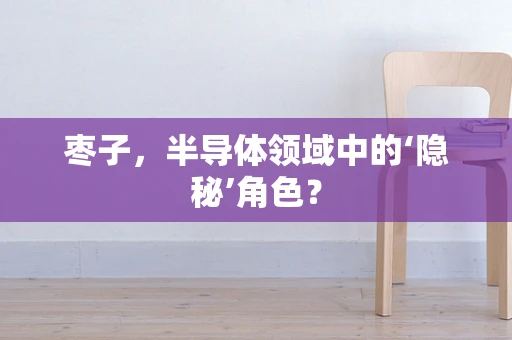 枣子，半导体领域中的‘隐秘’角色？