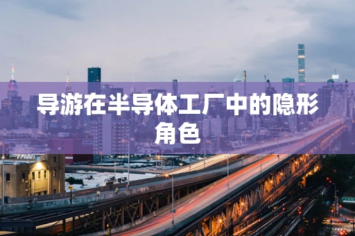 导游在半导体工厂中的隐形角色