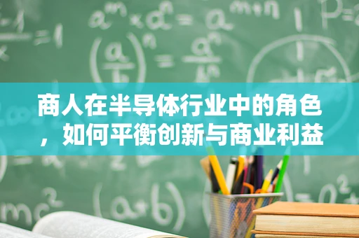 商人在半导体行业中的角色，如何平衡创新与商业利益的微妙平衡？