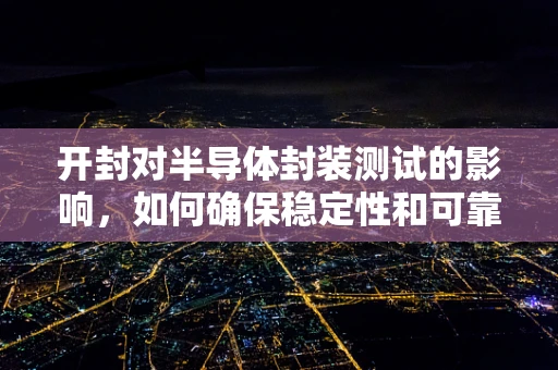 开封对半导体封装测试的影响，如何确保稳定性和可靠性？