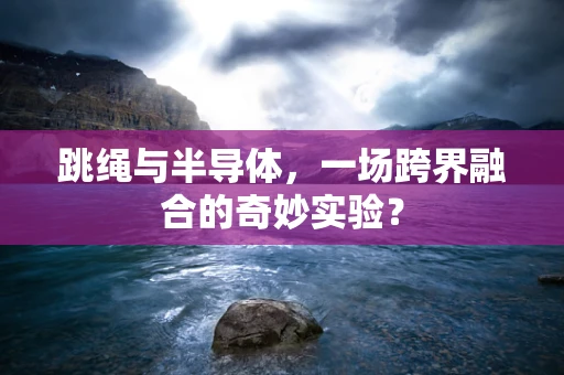 跳绳与半导体，一场跨界融合的奇妙实验？