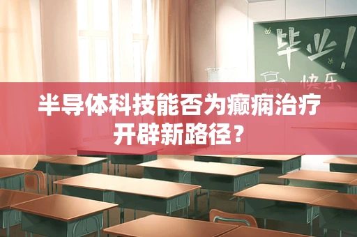 半导体科技能否为癫痫治疗开辟新路径？