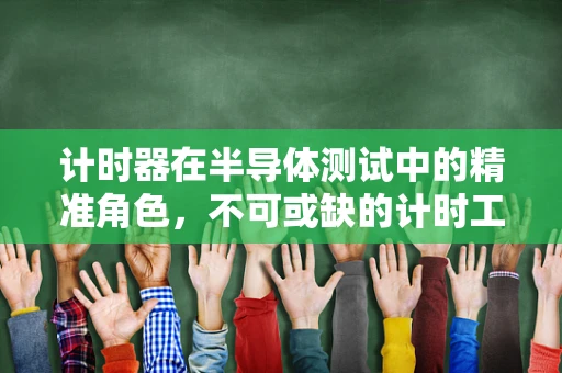 计时器在半导体测试中的精准角色，不可或缺的计时工具