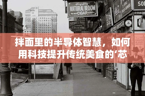 拌面里的半导体智慧，如何用科技提升传统美食的‘芯’体验？