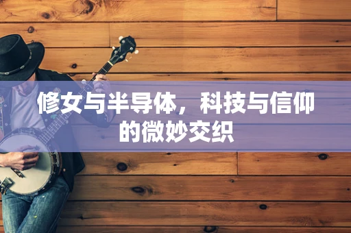 修女与半导体，科技与信仰的微妙交织