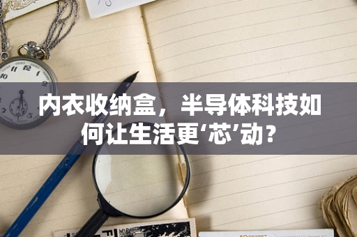 内衣收纳盒，半导体科技如何让生活更‘芯’动？