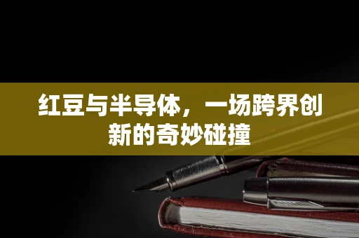 红豆与半导体，一场跨界创新的奇妙碰撞