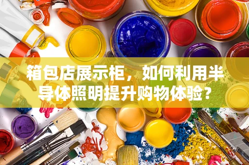 箱包店展示柜，如何利用半导体照明提升购物体验？