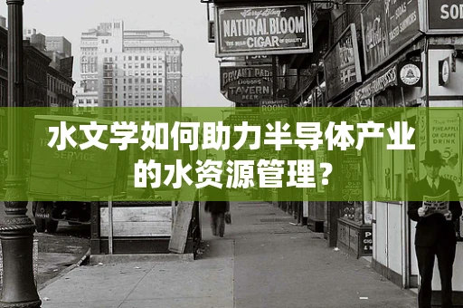 水文学如何助力半导体产业的水资源管理？