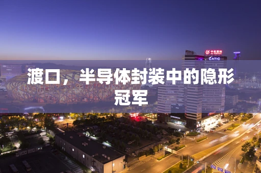 渡口，半导体封装中的隐形冠军