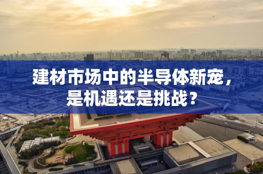 建材市场中的半导体新宠，是机遇还是挑战？