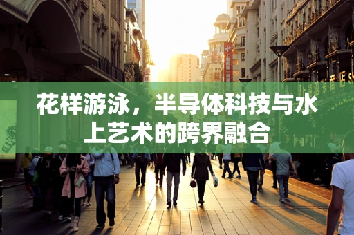 花样游泳，半导体科技与水上艺术的跨界融合
