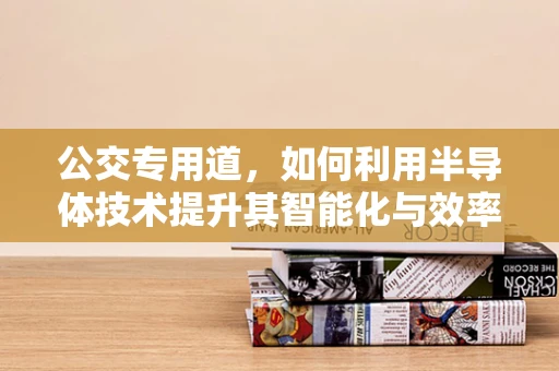 公交专用道，如何利用半导体技术提升其智能化与效率？