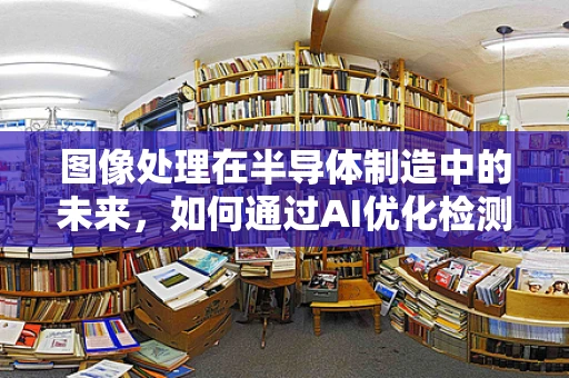 图像处理在半导体制造中的未来，如何通过AI优化检测精度？