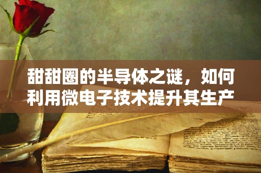 甜甜圈的半导体之谜，如何利用微电子技术提升其生产效率？