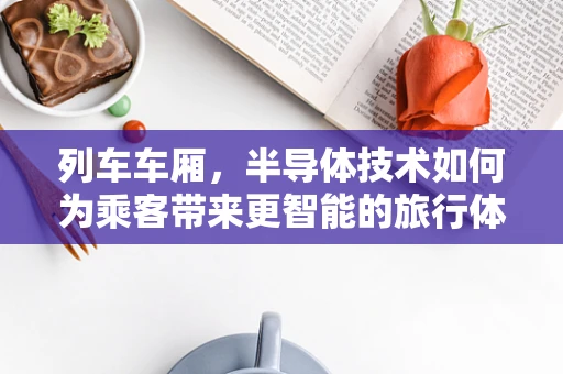 列车车厢，半导体技术如何为乘客带来更智能的旅行体验？