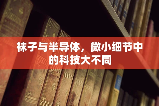 袜子与半导体，微小细节中的科技大不同