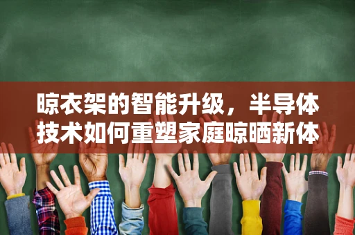 晾衣架的智能升级，半导体技术如何重塑家庭晾晒新体验？