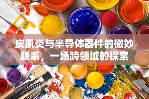 皮肌炎与半导体器件的微妙联系，一场跨领域的探索