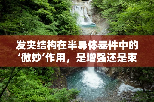 发夹结构在半导体器件中的‘微妙’作用，是增强还是束缚？