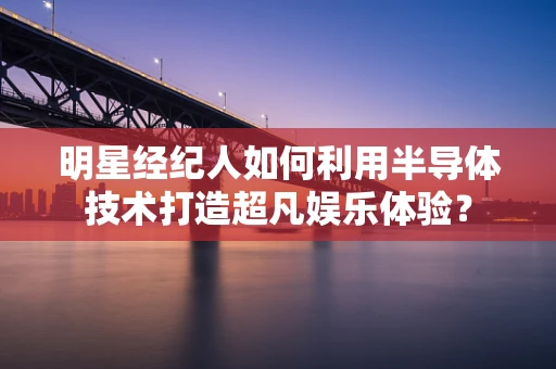 明星经纪人如何利用半导体技术打造超凡娱乐体验？