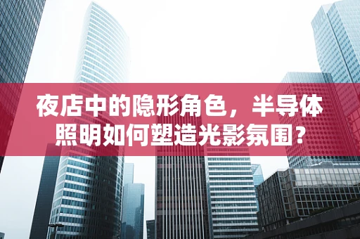 夜店中的隐形角色，半导体照明如何塑造光影氛围？