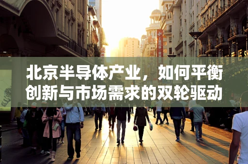 北京半导体产业，如何平衡创新与市场需求的双轮驱动？