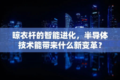 晾衣杆的智能进化，半导体技术能带来什么新变革？