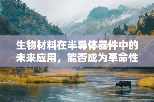 生物材料在半导体器件中的未来应用，能否成为革命性创新的关键？