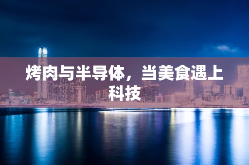 烤肉与半导体，当美食遇上科技