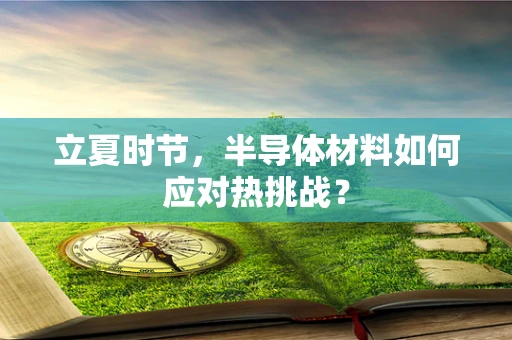 立夏时节，半导体材料如何应对热挑战？