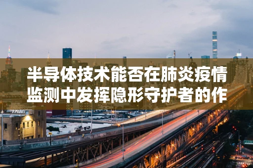 半导体技术能否在肺炎疫情监测中发挥隐形守护者的作用？