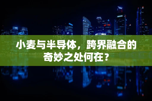 小麦与半导体，跨界融合的奇妙之处何在？