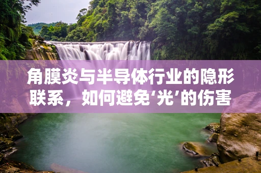 角膜炎与半导体行业的隐形联系，如何避免‘光’的伤害？