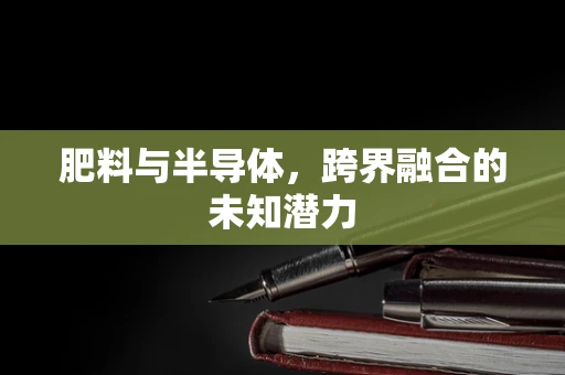 肥料与半导体，跨界融合的未知潜力