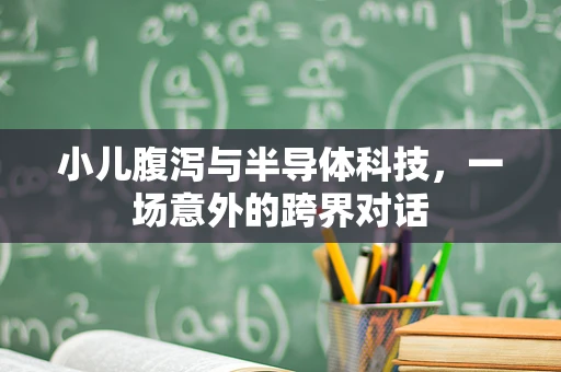 小儿腹泻与半导体科技，一场意外的跨界对话