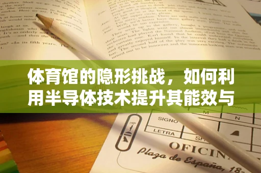 体育馆的隐形挑战，如何利用半导体技术提升其能效与智能管理？