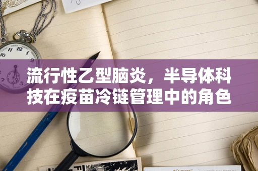 流行性乙型脑炎，半导体科技在疫苗冷链管理中的角色与挑战